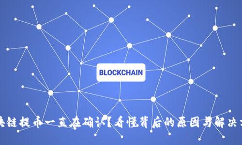 区块链提币一直在确认？看懂背后的原因与解决方案