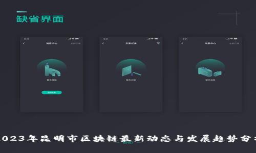 2023年昆明市区块链最新动态与发展趋势分析