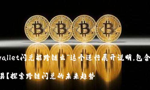 提示：此回答的内容将围绕“tpwallet闪兑能跨链么”这个进行展开说明，包含相关的关键词以及详细的介绍。

TPWallet闪兑是否支持跨链交易？探索跨链闪兑的未来趋势