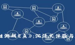 2023中国最新区块链游戏《鱼》：沉浸式体验与数