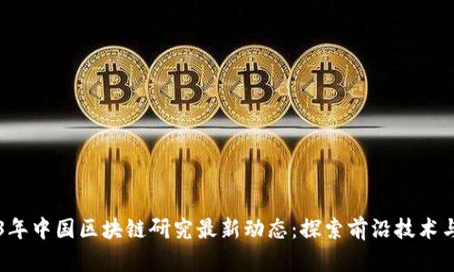 2023年中国区块链研究最新动态：探索前沿技术与应用
