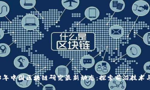 2023年中国区块链研究最新动态：探索前沿技术与应用
