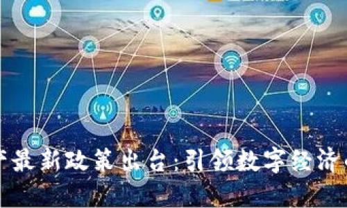 区块链资产最新政策出台：引领数字经济的新风向标