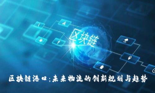 区块链港口：未来物流的创新规划与趋势