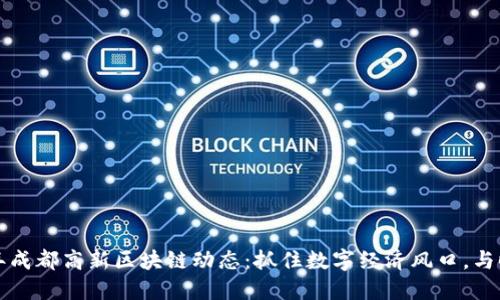 2023年成都高新区块链动态：抓住数字经济风口，与时俱进！