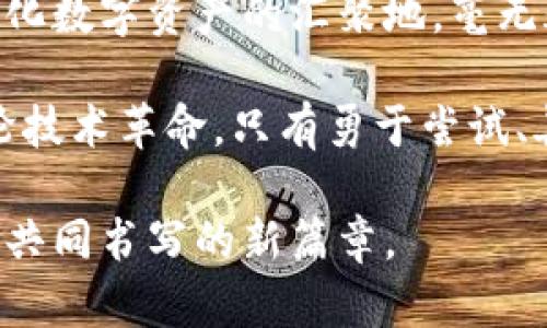 币须达摩区块链：开启数字资产新纪元

区块链, 数字资产, 去中心化, 加密货币, 技术创新/guanjianci

引言：区块链时代的来临
近年来，区块链技术的迅速发展已经彻底改变了我们对金融和交易的传统看法。作为一种去中心化的技术体系，区块链不仅在金融领域产生了深远影响，其应用潜力更是延伸至几乎所有行业，仿佛为经济的未来注入了一剂强心针。在这样的背景下，币须达摩区块链的出现，犹如一颗闪亮的新星，吸引着无数投资者和技术爱好者的目光。

币须达摩区块链：何以独树一帜？
在众多区块链项目中，币须达摩区块链以其独特的技术架构和创新理念脱颖而出。其核心理念是推动数字资产的去中心化管理，旨在为用户提供一个安全、高效、透明的交易平台。传统金融体系中存在诸多弊端，如高额的交易费用、繁杂的手续以及信息不对称等，而币须达摩区块链则通过智能合约、共识机制和去中心化的原则，提供了一种全新的解决方案。

技术架构：构建安全高效的数字生态
币须达摩区块链的技术架构是一项重大的技术创新，融合了多种先进的区块链技术。其基础设施不仅支持安全的交易记录，还能够实现快速的交易确认。这种架构的设计，使得用户在进行数字资产管理时，能够享受毫秒级的交易体验，而不必担心资产的安全性。

在安全性方面，币须达摩区块链引入了多重身份验证和加密机制，以确保用户的每一笔交易都能够得到妥善保护。去中心化的特性进一步降低了单一节点攻击的风险，增强了整个网络的鲁棒性。这意味着，每个用户都可以在没有中介的情况下，安全地进行交易，根本不需要担心信息泄露或资产被盗取的问题。

数字资产的未来：万物互联的可能性
在币须达摩区块链的生态系统中，不仅可以交易加密货币，用户还可以参与到NFT（非同质化代币）和其他数字资产的创建与交易中。随着越来越多的物品和服务开始数字化，币须达摩区块链的应用场景将会不断扩展。如何拥抱这一波技术浪潮，实现资产的有效管理，将是每一个投资者必须面对的课题。

例如，在艺术品交易领域，NFT的兴起打破了传统艺术市场的许多限制，使得艺术品的所有权可以在区块链上进行透明、可追溯的交易。通过币须达摩区块链，艺术家无需依赖画廊或拍卖公司，便可以直接与买家进行交易，获得更高的收益。这不仅为艺术家带来了全新的机遇，也让投资者能够以更低的门槛参与到艺术市场中。

去中心化金融：重塑金融生态体系
去中心化金融（DeFi）是当前区块链领域最热门的趋势之一。币须达摩区块链为用户提供了一系列DeFi服务，用户可以在没有传统金融机构干预的情况下，进行借贷、稳定币兑换、收益农业等多种金融活动。这样一来，不仅提高了资金的流动性，也降低了用户的投资风险。

通过智能合约，用户可以设置自己的财务目标，并根据市场变化自动调整策略。例如，用户可以通过币须达摩区块链平台，轻松参与流动性挖矿，获得更高的收益回报。这种金融手段的灵活性，使得用户能够充分利用市场的潜在机会，而不必被繁杂的规则束缚。

社区与用户体验：共建共赢的生态
币须达摩区块链的成功不仅依赖于技术的创新，更离不开强大的社区支持。为了营造一个良好的生态环境，币须达摩区块链非常重视与用户的互动。平台定期举办线上线下活动，邀请用户参与意见反馈，推动产品的迭代和。

此外，为了提升用户体验，币须达摩区块链不断完善其用户界面，使其更为友好和易用。无论是新手还是资深玩家，都能够轻松上手，享受数字资产交易带来的乐趣。在这个社区中，每位用户都是参与者和贡献者，大家共同推动区块链技术的发展与应用。

结语：未来已来，机遇与挑战并存
币须达摩区块链的崛起，标志着区块链技术的新一个阶段。我们正处于一个数字资产快速发展与变革的时代，未来的市场将不仅仅是加密货币的舞台，更是一个多元化数字资产的汇聚地。毫无疑问，这一波技术浪潮带来的机遇与挑战并存，让每一位参与者都需要保持敏锐的洞察力与灵活的应变能力。

展望未来，币须达摩区块链将继续致力于推动技术的创新，实现更高效的数字资产管理，提升用户体验，并在全球范围内推广去中心化的理念。面对即将到来的新一轮技术革命，只有勇于尝试、善于学习的我们，才能乘风破浪，迎接更美好的明天。

如同达摩祖师的智慧一样，币须达摩区块链的目标不仅是实现个人的财富增值，更是推动整个社会的可持续发展。未来，将是每一个为数字资产而努力奋斗的参与者共同书写的新篇章。