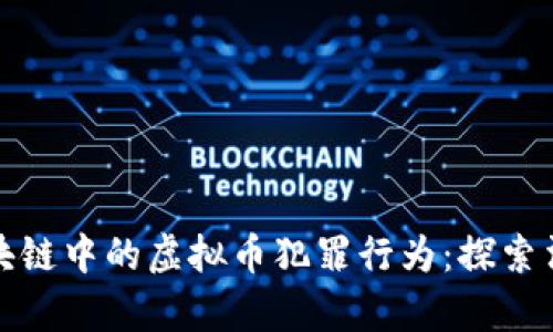 如何有效打击区块链中的虚拟币犯罪行为：探索法律与监管的平衡