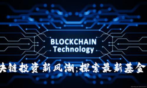 2023年区块链投资新风潮：探索最新基金机遇与趋势