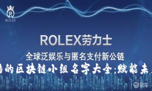 2023年最酷的区块链小组名字大全：赋能未来，共创辉煌