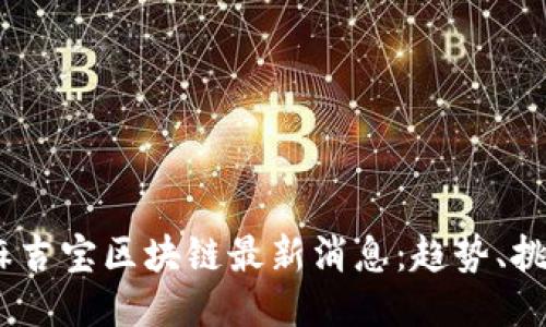 2023年麻吉宝区块链最新消息：趋势、挑战与机遇
