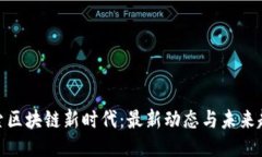 探索区块链新时代：最新动态与未来趋势