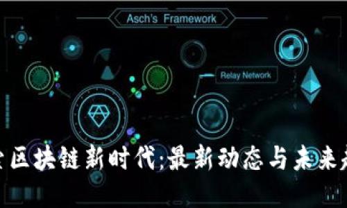 探索区块链新时代：最新动态与未来趋势