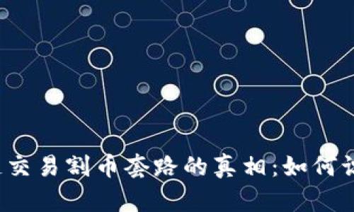 揭开区块链交易割币套路的真相：如何识别与防范？