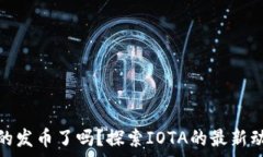   iota区块链真的发币了吗？探索IOTA的最新动向与