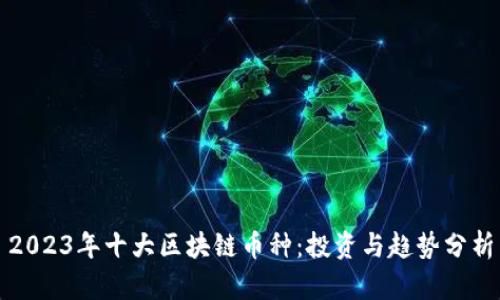 2023年十大区块链币种：投资与趋势分析