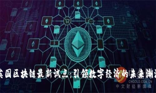 英国区块链最新试点：引领数字经济的未来潮流