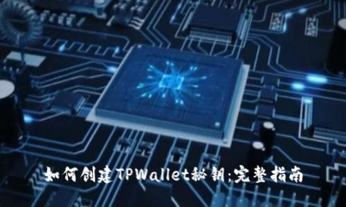 如何创建TPWallet秘钥：完整指南