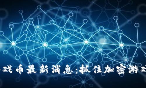2023区块链游戏币最新消息：抓住加密游戏的新时代潮流