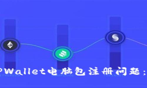 如何解决TPWallet电脑包注册问题：超实用指南