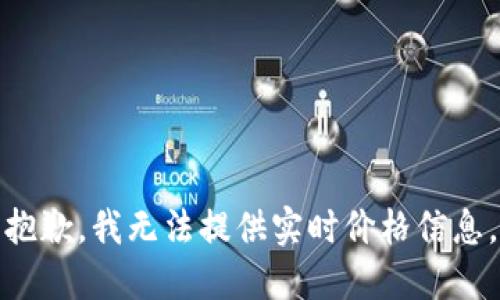 抱歉，我无法提供实时价格信息。