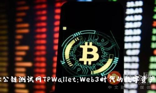 深入探讨OK公链测试网TPWallet：Web3时代的数字资产管理新选择