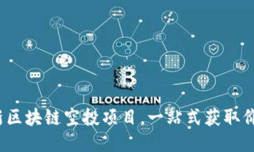 2023年最新区块链空投项目，一站式获取价值信息指南