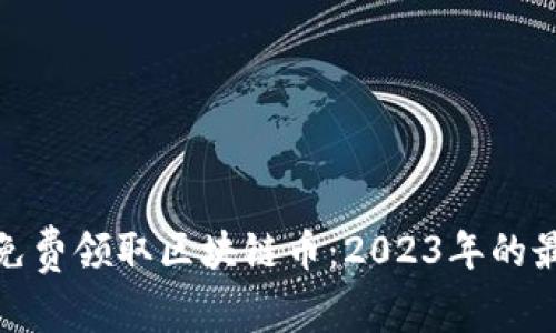 如何在手机上免费领取区块链币：2023年的最新技巧与趋势