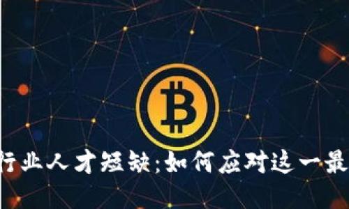 区块链行业人才短缺：如何应对这一最新挑战？