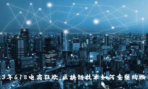 2023年618电商狂欢：区块链技术如何重塑购物体验