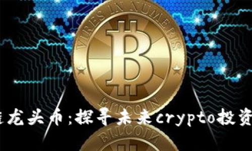 2023年区块链龙头币：探寻未来crypto投资的蓝海与机遇