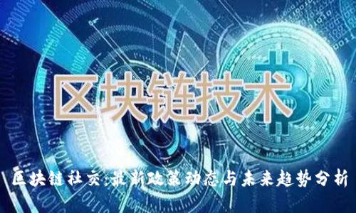 区块链社交：最新政策动态与未来趋势分析