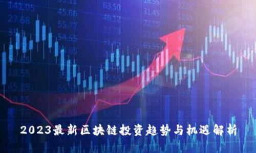 2023最新区块链投资趋势与机遇解析