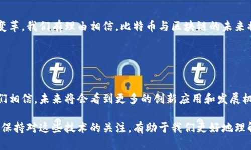 好的，下面是比特币与区块链的总结。

### 比特币与区块链的概述

比特币和区块链是当今数字经济中最受关注的两个概念。比特币是一种去中心化的数字货币，而区块链则是其背后的核心技术。为了更好地理解这两个概念，本文将从历史背景、技术原理、应用场景和未来展望四个方面进行详细分析。

一、历史背景


比特币的诞生可以追溯到2008年，当时一位名为中本聪（Satoshi Nakamoto）的人士发布了一篇名为《比特币：一种点对点的电子现金系统》的白皮书。这份白皮书提出了一种新型的货币体系，旨在实现无需中央权威机构的支付方式。2009年，比特币网络正式上线，这标志着数字货币时代的开启。


区块链的概念则与比特币紧密相关。其实，区块链是比特币背后的支撑技术，其核心思想是通过去中心化的方式，保证数据的透明性和不可篡改性。区块链技术最早应用于比特币，后来逐渐被扩展到其他数字货币和领域。

二、区块链的技术原理


区块链是一种分布式账本技术，其基本结构是由一个个“区块”组成，这些区块按时间顺序链式相连。每个区块中包含了一定数量的交易记录，以及一个指向前一个区块的哈希值，这些特性确保了数据的安全性和连贯性。


为了维护区块链的安全性，采用了“共识机制”。比特币使用的是工作量证明（Proof of Work），这要求矿工投入算力来解决复杂的数学问题，从而获得新区块的记账权。虽然这种方式确保了网络的安全性，但也带来了较高的能源消耗。

三、比特币的功能与应用


比特币作为一种数字资产，具有多个功能。首先，它是一种价值储存手段，许多投资者将其视为“数字黄金”，以对抗通货膨胀。其次，比特币可以作为支付工具，在全球范围内进行快速且低成本的跨境转账。此外，通过比特币，用户可以实现资金的匿名性和私密性，尽管这也引发了关于洗钱和非法交易的担忧。


比特币的酷炫之处还在于其在金融科技领域的多种创新应用。目前，越来越多的商家接受比特币支付，许多国家和地区甚至在考虑将其纳入合法货币体系。此外，一些新兴的金融产品，如比特币期货和ETF，也为投资者提供了更多的投资选择。

四、区块链的广泛应用


区块链技术不仅仅限于数字货币，其应用场景已经扩展到金融、供应链、医疗、保险等多个领域。在金融领域，区块链可以用于实现智能合约，简化操作流程，提高效率。在供应链管理中，通过区块链技术，实现了产品从生产到销售的全程追踪，大大提高了透明度，减少了欺诈行为。


医疗领域同样也看到了区块链的潜力，通过使用区块链技术，患者的病历和医疗记录可以安全地保存在区块链上，确保数据的安全性和隐私性。此外，保险公司可以利用区块链技术加快索赔处理，减少纠纷，提升客户体验。

五、未来展望


尽管比特币和区块链的技术潜力巨大，但它们在发展过程中面临不少挑战。例如，如何提高交易速度、降低能耗、确保网络安全等问题都亟待解决。与此同时，监管政策的不确定性也让许多参与者面临风险。


未来，比特币可能会成为更多国家和地区的法定货币，区块链技术也会在更多行业中得到应用和认可。随着技术的发展和社会的变革，我们有理由相信，比特币与区块链的未来将更加广阔。

总结


比特币与区块链在数字经济中扮演着越来越重要的角色。虽然它们面临诸多挑战，但随着技术的不断创新和社会的逐步适应，我们相信，未来将会看到更多的创新应用和发展机遇。

通过以上的分析，可以看出比特币与区块链不仅是技术上的创新，更是对传统金融体系的一次颠覆。在这个快速变化的数字时代，保持对这些技术的关注，有助于我们更好地理解未来的经济走向。