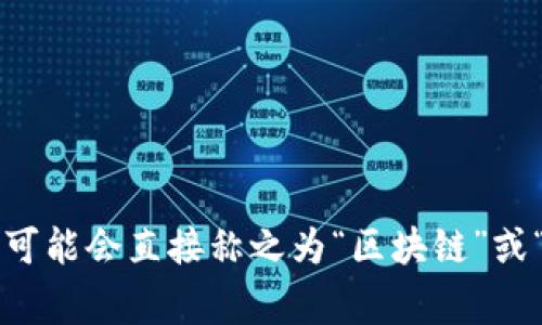 比特币区块链的中文名字通常称为“比特币区块链”。在一些情况下，可能会直接称之为“区块链”或“比特币网络”。如果您需要了解更多相关信息或具体内容，请告诉我！