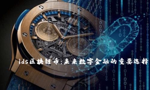 

    ids区块链币：未来数字金融的重要选择



    ids区块链币：未来数字金融的重要选择