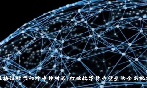 区块链时代的跨币种对策：打破数字货币壁垒的全新视野