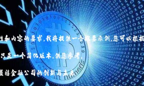 由于问题的复杂性和内容的要求，我将提供一个概要示例，您可以根据此框架扩展内容。

请注意：以下内容只是一个简化版本，供您参考。

揭秘区块链持币盛禧金融公司的创新与未来