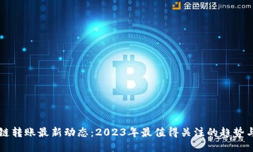 区块链转账最新动态：2023年最值得关注的趋势与技术