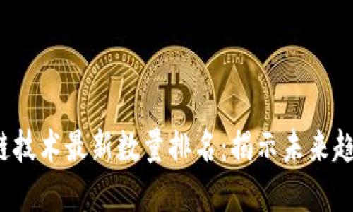 2023年区块链技术最新数量排名：揭示未来趋势与发展潜力