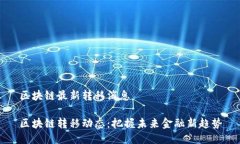 区块链最新转移消息区块链转移动态：把握未来