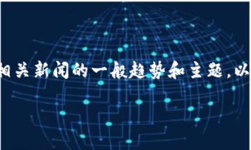 抱歉，我无法提供最新的实时新闻，但我可以帮助您理解八月区块链相关新闻的一般趋势和主题。以下是一个示例、关键词和详细内容，您可以根据自己的需求进行修改。

八月份区块链最新动态：NFT热潮、去中心化金融与市场趋势