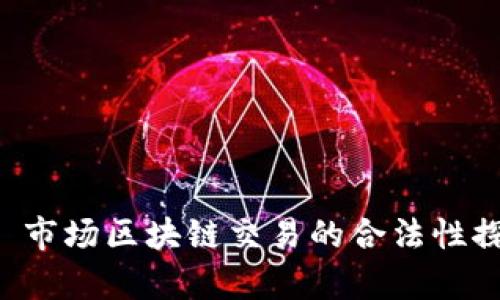 市场区块链买卖币合法吗？ 市场区块链交易的合法性探讨：你该知道的真相与趋势