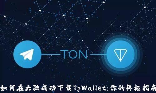 
如何在大陆成功下载TpWallet：你的终极指南