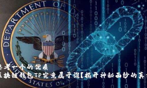 思考一个的优质
区块链钱包TP究竟属于谁？揭开神秘面纱的真相