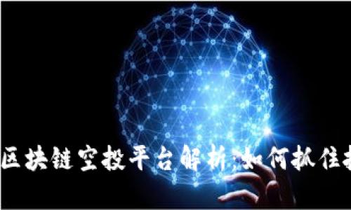 2023年虚拟币区块链空投平台解析：如何抓住投资机会与趋势