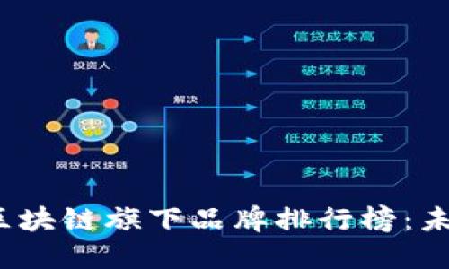 2023年最新区块链旗下品牌排行榜：未来金融的新宠