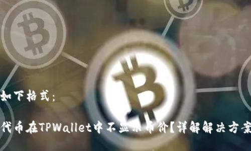 可以用如下格式：

为什么代币在TPWallet中不显示币价？详解解决方案与建议