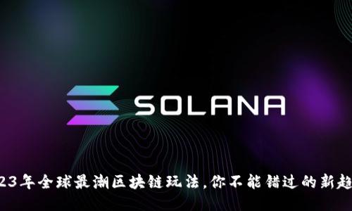 2023年全球最潮区块链玩法，你不能错过的新趋势！