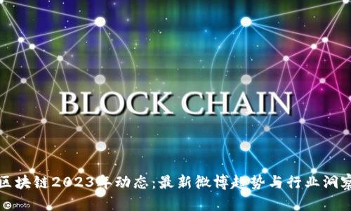 区块链2023年动态：最新微博趋势与行业洞察