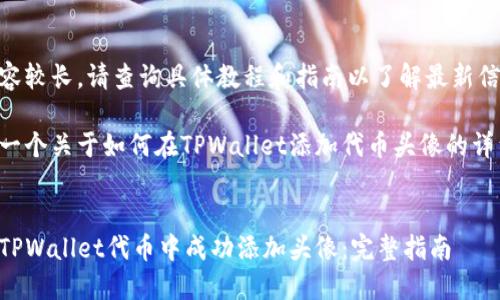 由于内容较长，请查询具体教程和指南以了解最新信息。

以下是一个关于如何在TPWallet添加代币头像的详细介绍：


如何在TPWallet代币中成功添加头像：完整指南
